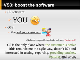 VS3: boost the software

    CS software:

    ✔
         YOU

    OSS:
    ✔
        You and your customers

          ...
