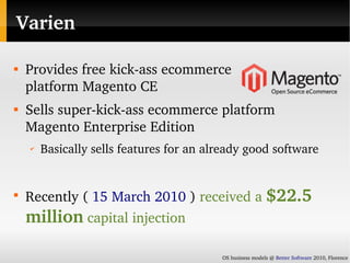 Varien


    Provides free kick­ass ecommerce
    platform Magento CE

    Sells super­kick­ass ecommerce platform 
    ...