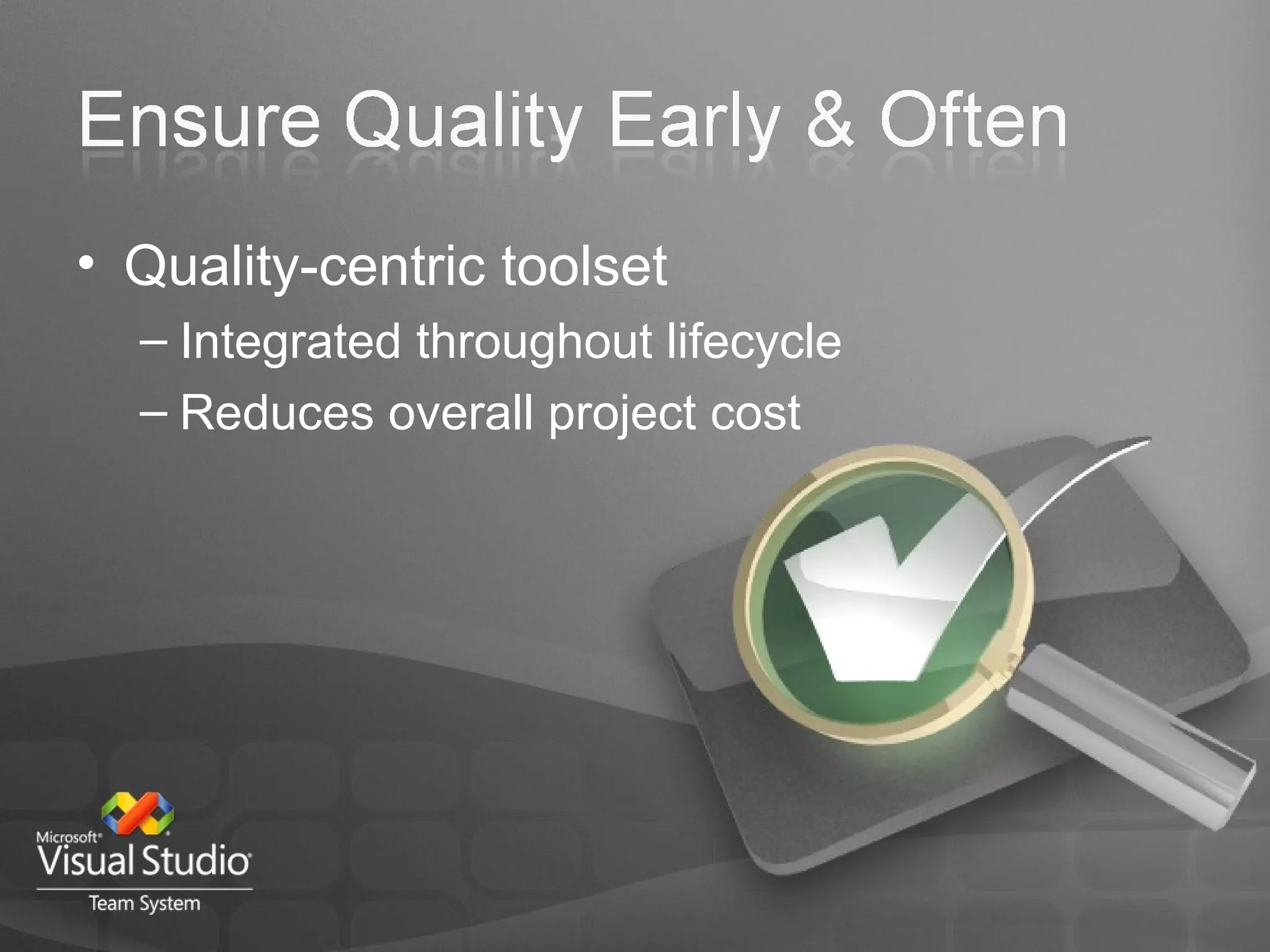 Quality-centric toolset Integrated throughout lifecycle Reduces overall project cost 