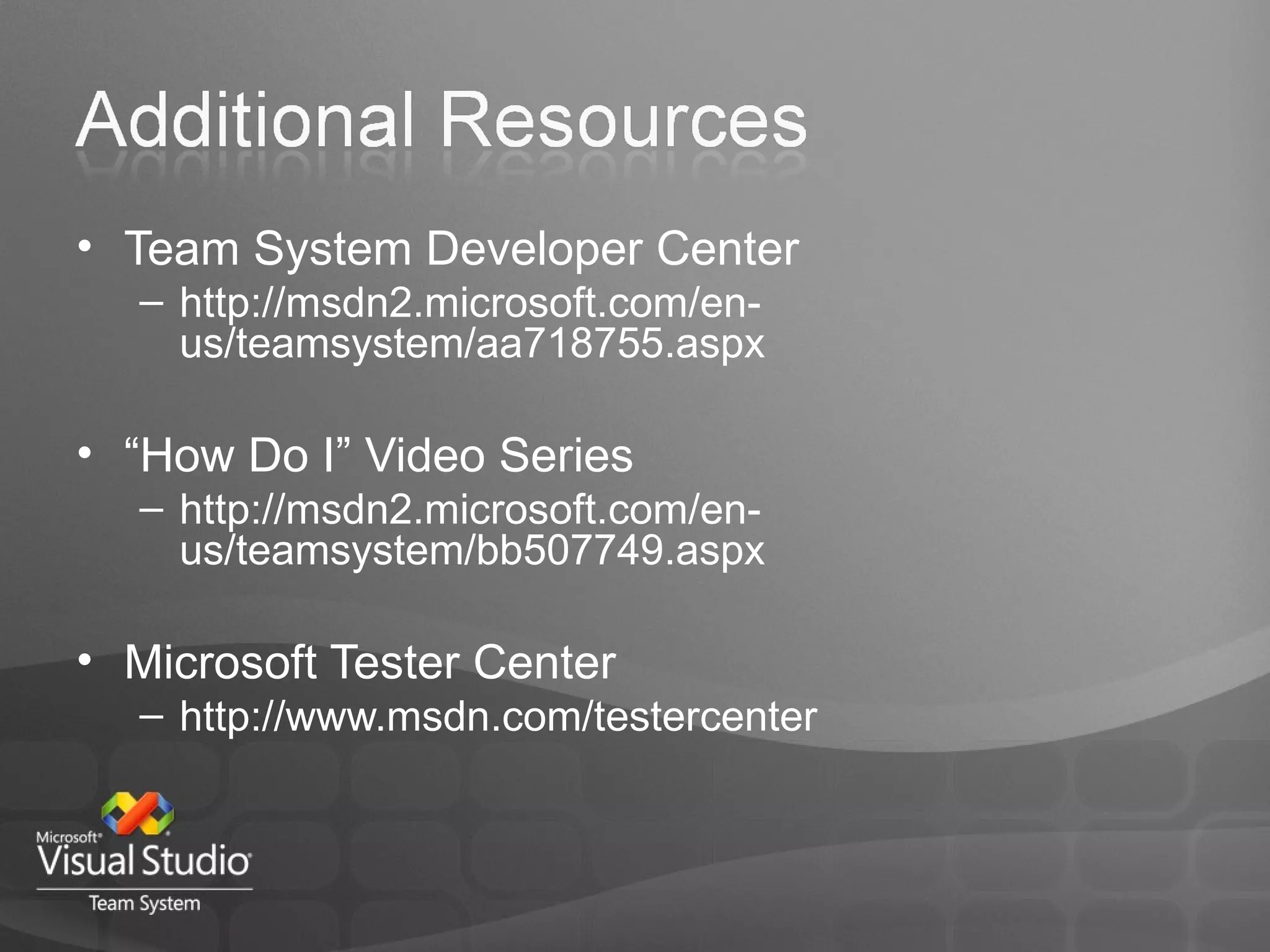 Team System Developer Center http://msdn2.microsoft.com/en-us/teamsystem/aa718755.aspx “ How Do I” Video Series http://msdn2.microsoft.com/en-us/teamsystem/bb507749.aspx Microsoft Tester Center http://www.msdn.com/testercenter 