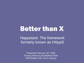 Better than X
Happstack: The framework
formerly known as HAppS

   Presented February 10th, 2009
 Thomas Hartman and Matthew Elder
  4760 Boelter Hall, UCLA campus
 