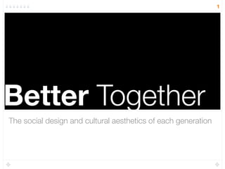 1




Better Together
The social design and cultural aesthetics of each generation
 