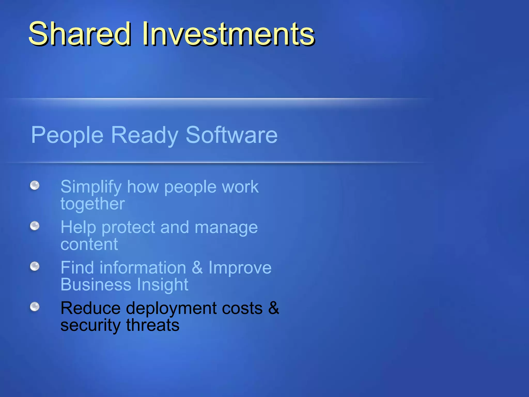 Shared Investments People Ready Software Simplify how people work together Help protect and manage content Find information & Improve Business Insight Reduce deployment costs &  security threats 