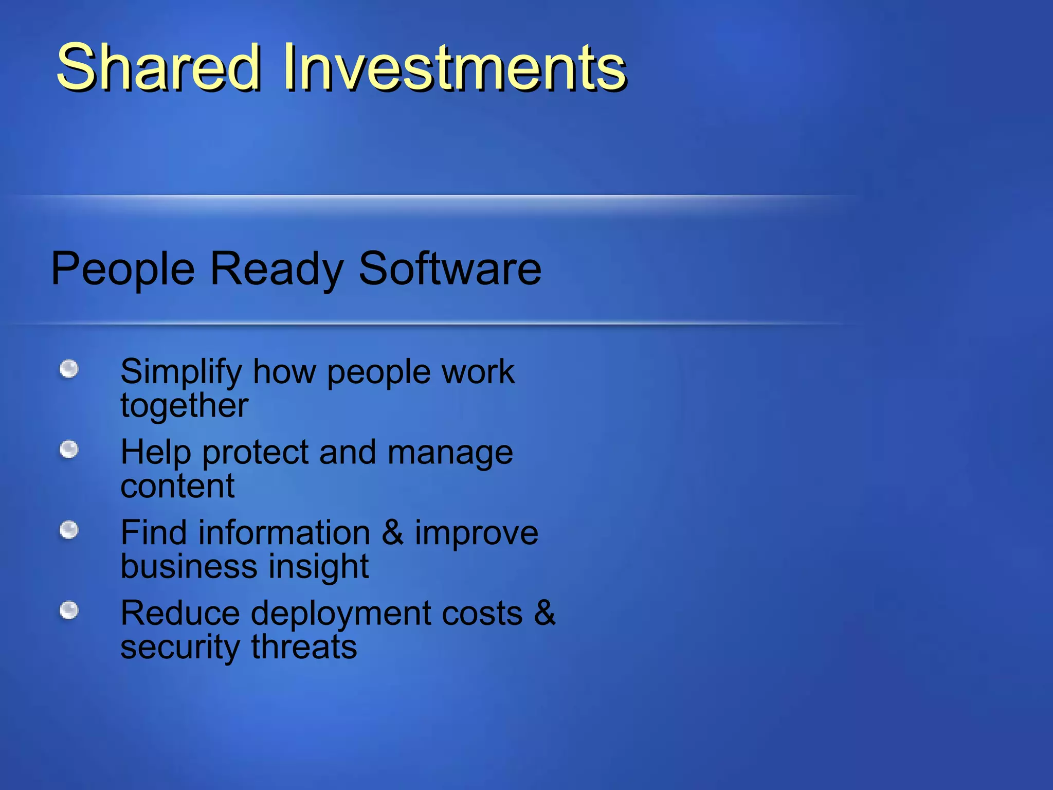 Shared Investments People Ready Software Simplify how people work together Help protect and manage content Find information & improve business insight Reduce deployment costs &  security threats 