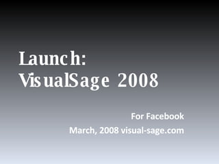 Launch:  VisualSage 2008 For Facebook March, 2008 visual-sage.com 