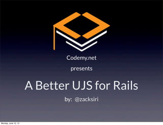 A Better UJS for Rails
Codemy.net
presents
@zacksiriby:
Monday, June 10, 13
 
