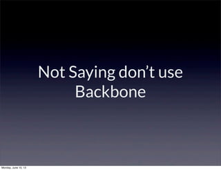 Not Saying don’t use
Backbone
Monday, June 10, 13
 