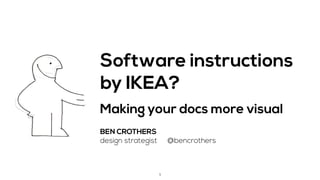 BEN CROTHERS 
design strategist @bencrothers
1
Software instructions
by IKEA?
Making your docs more visual
 
