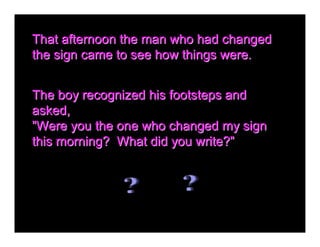That afternoon the man who had changed 
the sign came to see how things were.
the sign came to see how things were. 


The...