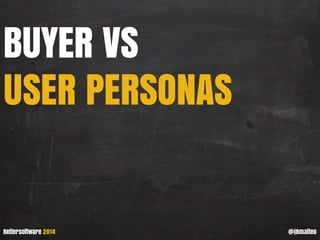 BUYER VS USER PERSONAS 
Bettersoftware 2014 
@j8matteo  