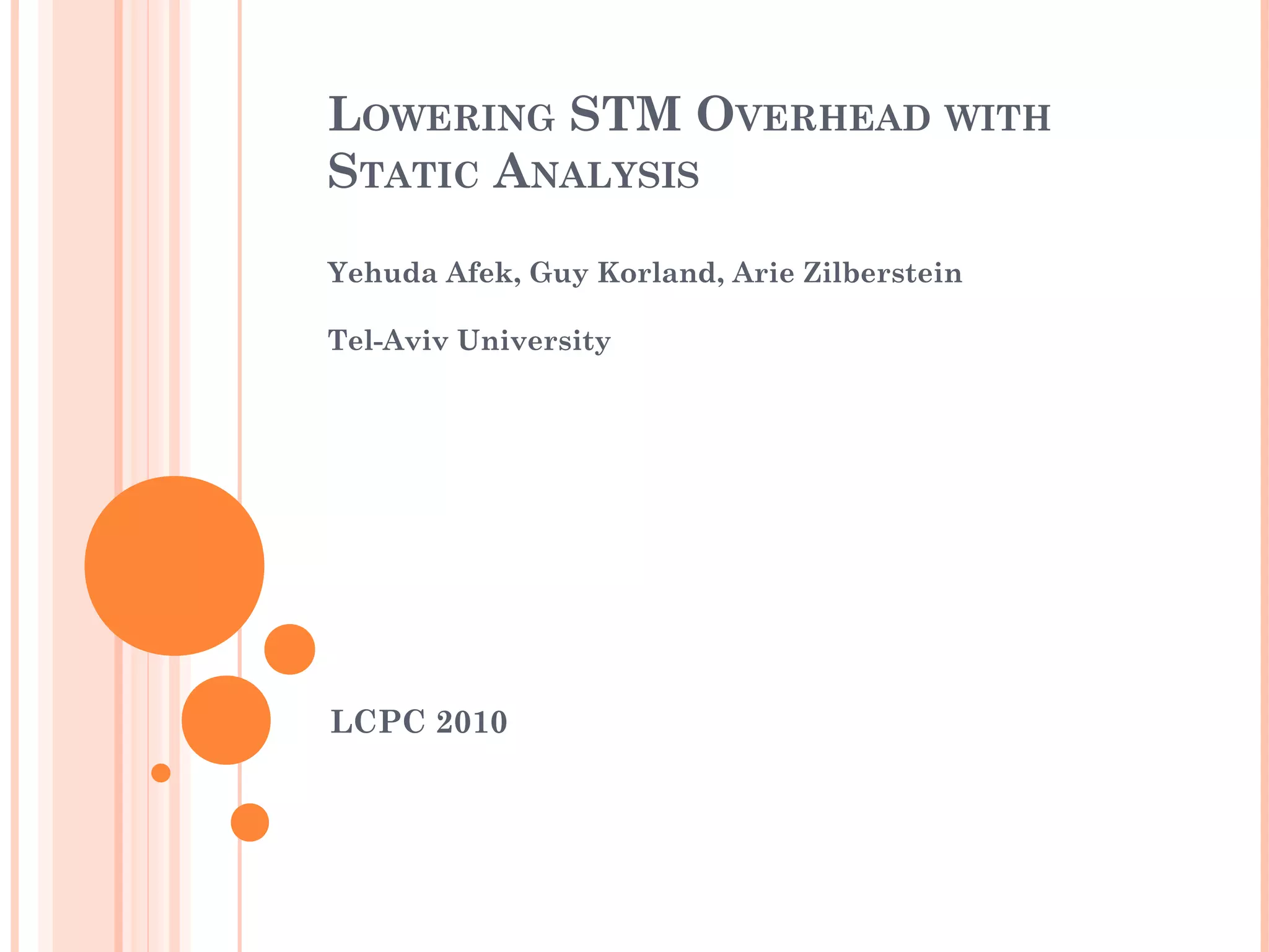 LOWERING STM OVERHEAD WITH
STATIC ANALYSIS
Yehuda Afek, Guy Korland, Arie Zilberstein
Tel-Aviv University

LCPC 2010

 