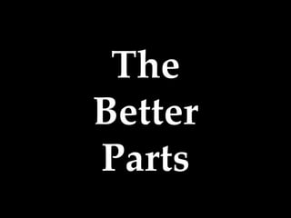 The
Better
Parts
 