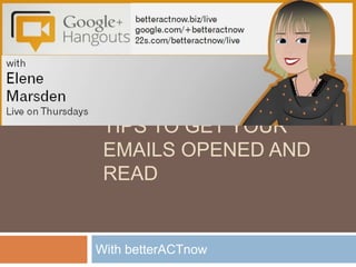 TIPS TO GET YOUR EMAILS OPENED AND
READ

With betterACTnow

 