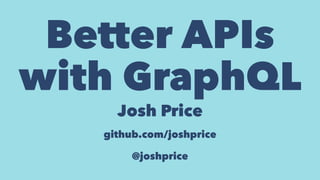 Better APIs
with GraphQL
Josh Price
github.com/joshprice
@joshprice
 