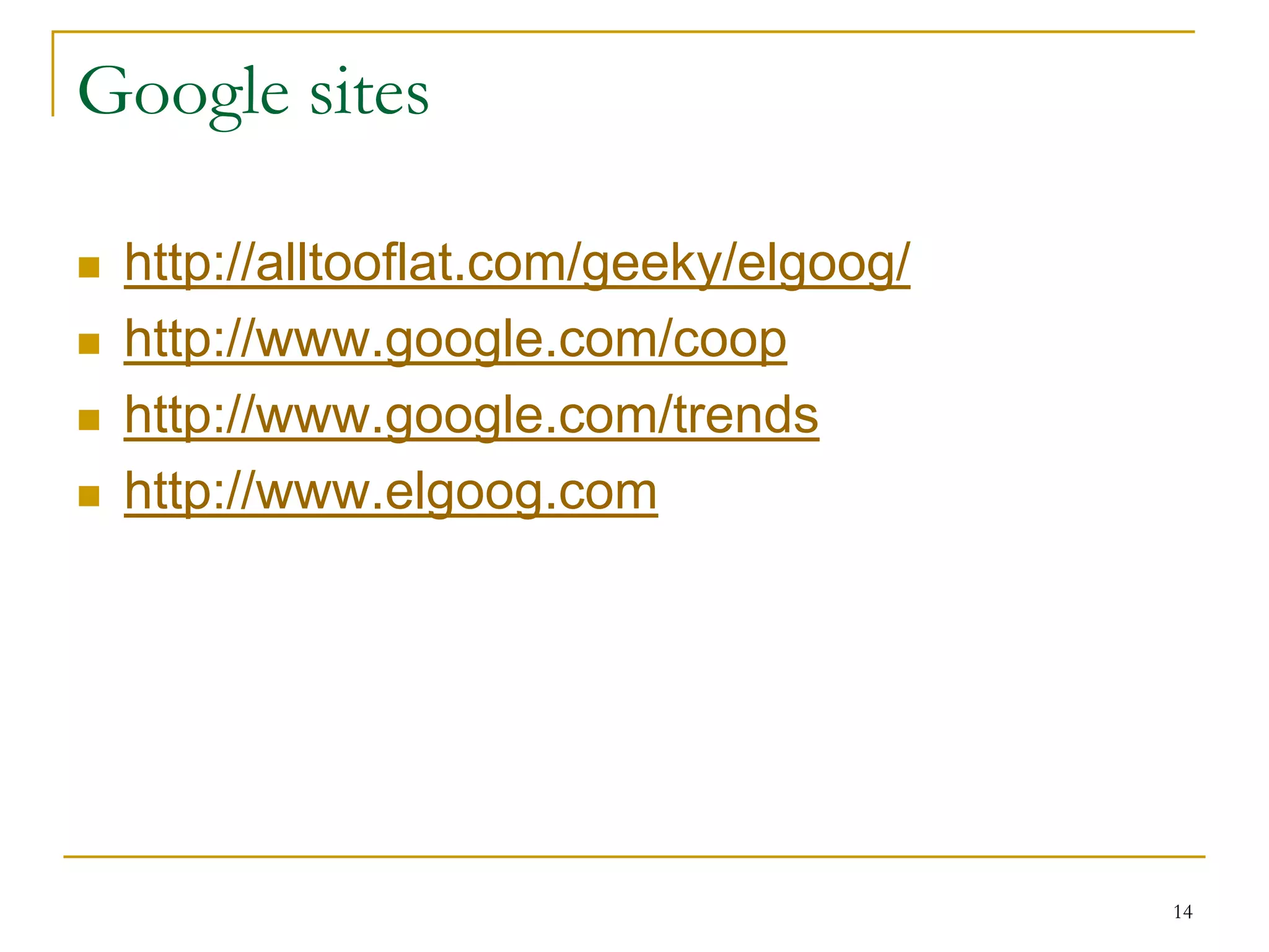 Google sites

   http://alltooflat.com/geeky/elgoog/
   http://www.google.com/coop
   http://www.google.com/trends
   http://www.elgoog.com




                                          14
 