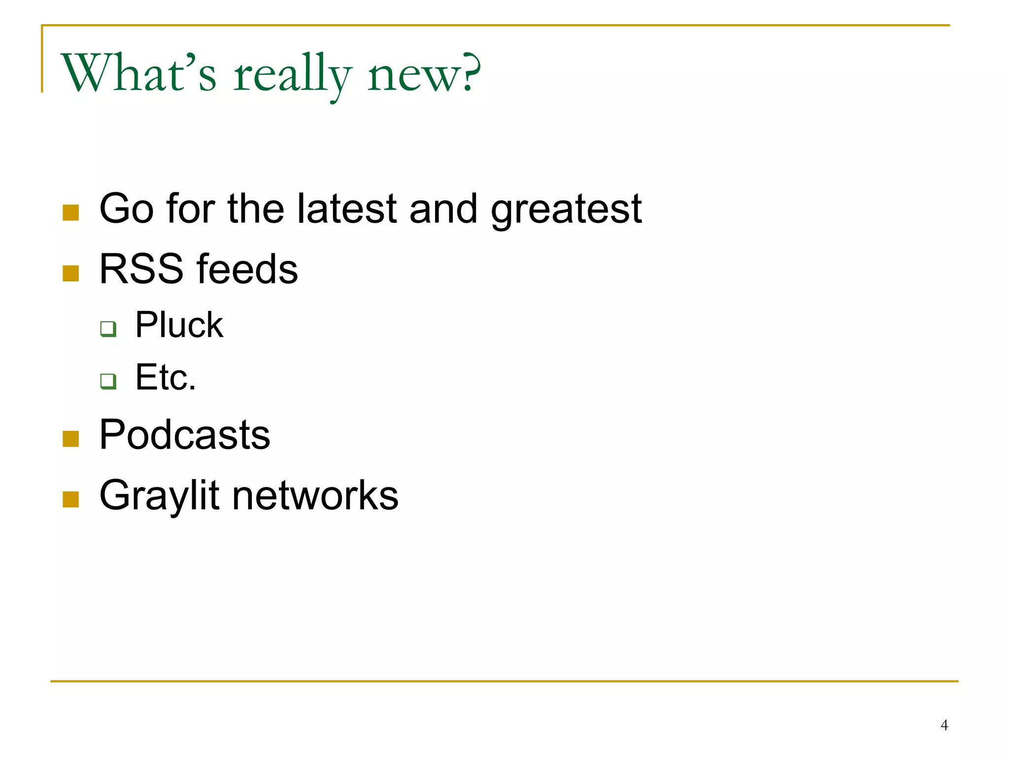 What’s really new?

   Go for the latest and greatest
   RSS feeds
       Pluck
       Etc.
   Podcasts
   Graylit networks




                                     4
 