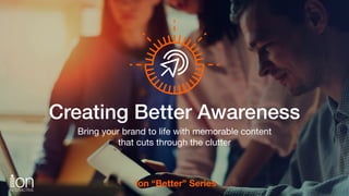 Subhead
Creating Better Awareness
Bring your brand to life with memorable content
that cuts through the clutter
ion “Better” Series
 