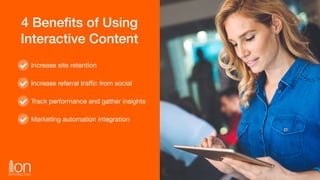 4 Beneﬁts of Using
Interactive Content
Increase site retention

Increase referral traﬃc from social

Track performance and...