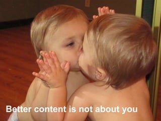 Better content is not about you
 