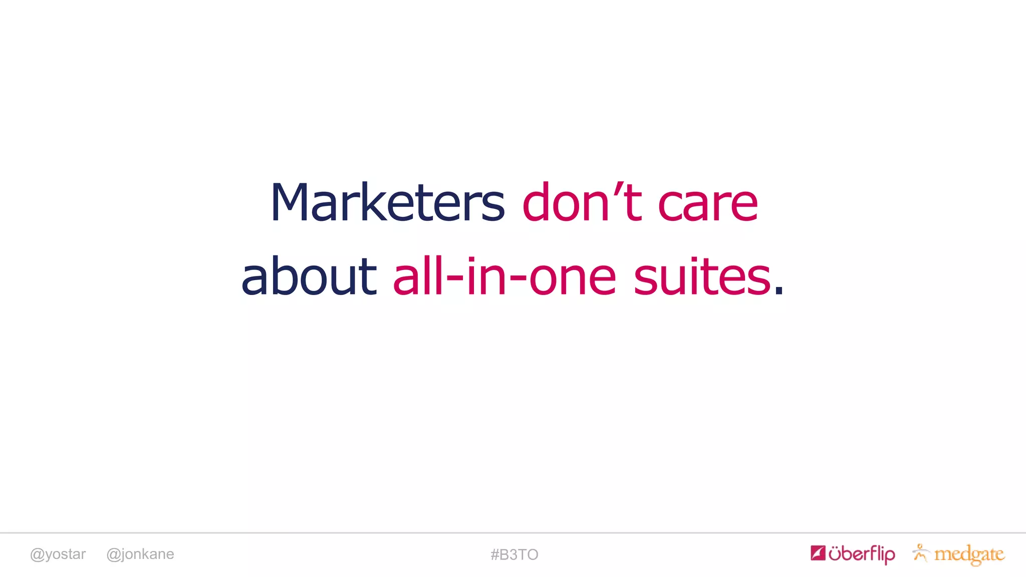 @yostar @jonkane #B3TO
Marketers don’t care
about all-in-one suites.
 