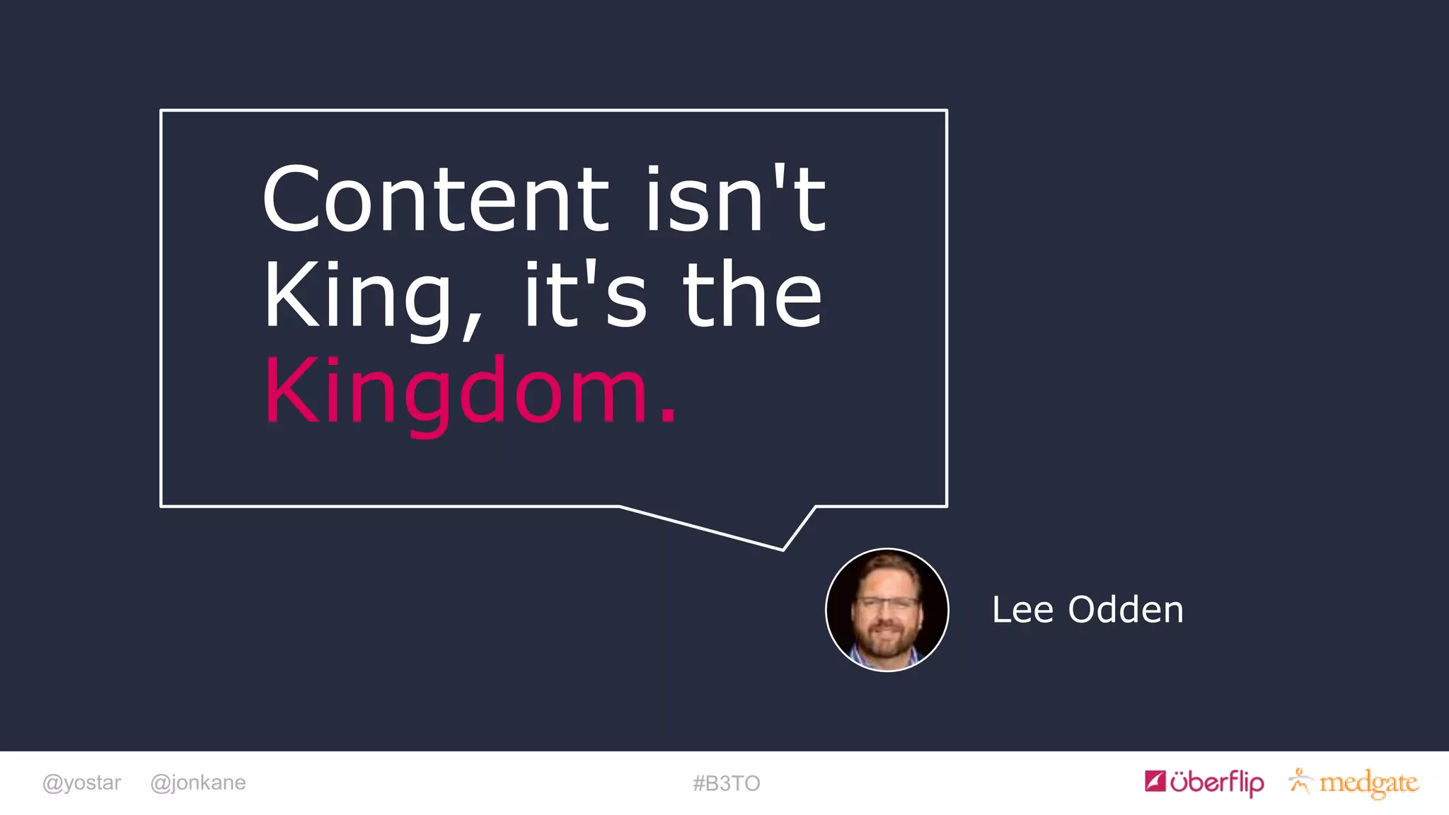 @yostar @jonkane #B3TO
Content isn't
King, it's the
Kingdom.
Lee Odden
 