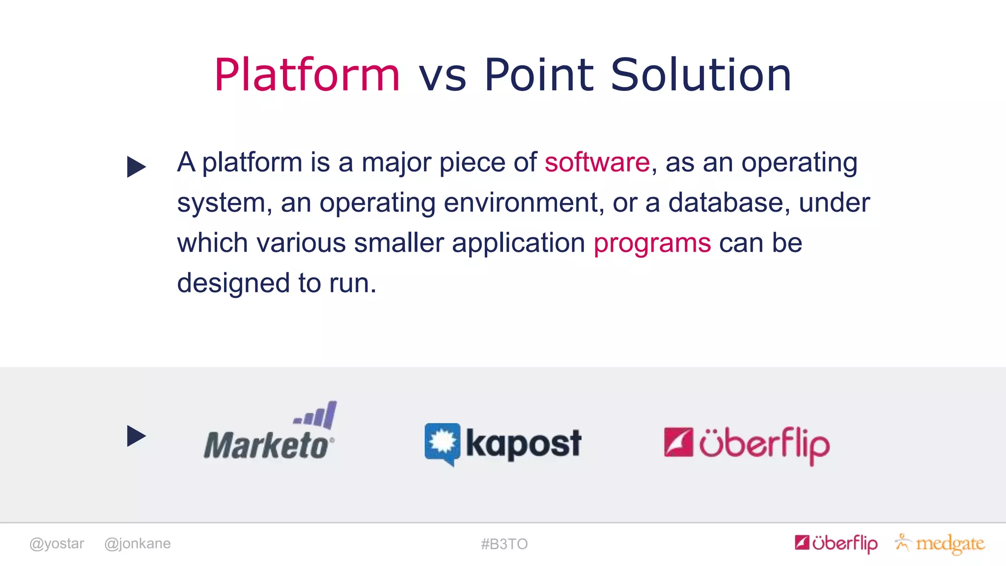 @yostar @jonkane #B3TO
Platform vs Point Solution
A platform is a major piece of software, as an operating
system, an operating environment, or a database, under
which various smaller application programs can be
designed to run.
 