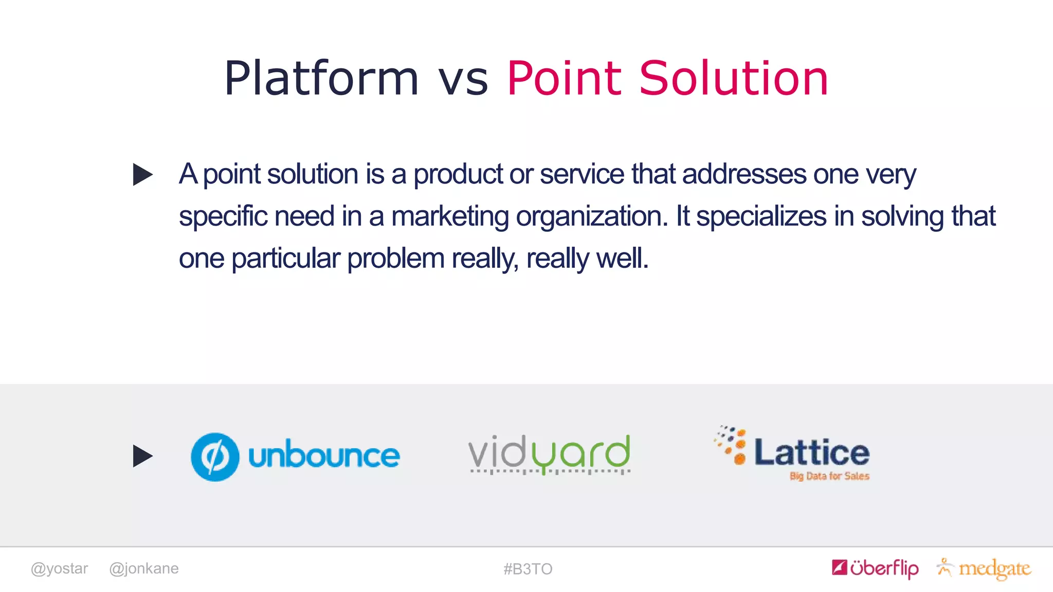 @yostar @jonkane #B3TO
Apoint solution is a product or service that addresses one very
specific need in a marketing organization. It specializes in solving that
one particular problem really, really well.
Platform vs Point Solution
 