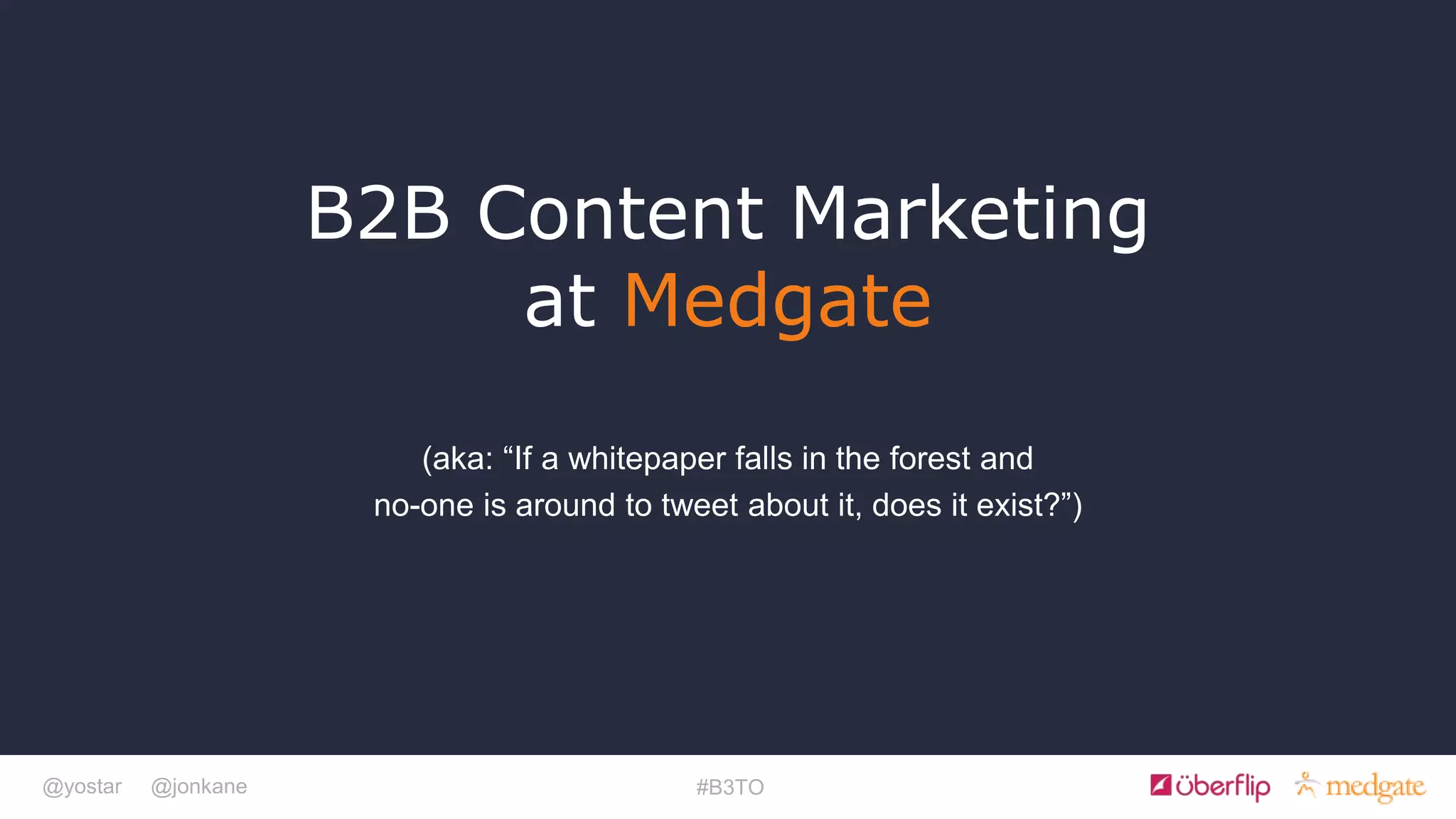 @yostar @jonkane #B3TO
B2B Content Marketing
at Medgate
(aka: “If a whitepaper falls in the forest and
no-one is around to tweet about it, does it exist?”)
 