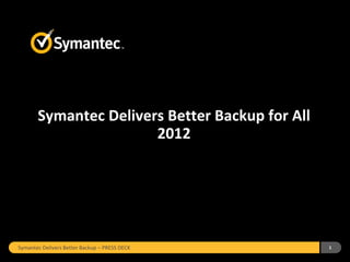 Symantec Delivers Better Backup for All
                       2012




Symantec Delivers Better Backup – PRESS DECK     1
 