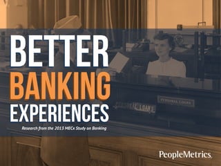 Better

Banking
experiences
Research from the 2013 MECx Study on Banking

 