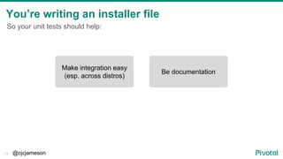 @cjcjameson13
You’re writing an installer file
Be documentation
Make integration easy
(esp. across distros)
So your unit t...
