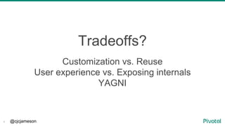 @cjcjameson4
Tradeoffs?
Customization vs. Reuse
User experience vs. Exposing internals
YAGNI
 