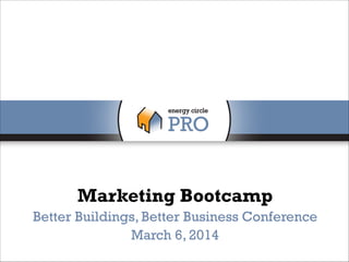 Marketing Bootcamp
Better Buildings, Better Business Conference
March 6, 2014

 