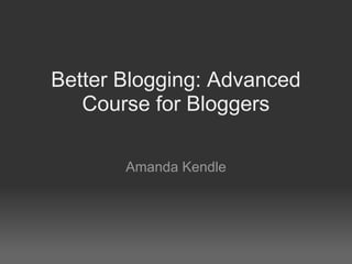 Better Blogging: Advanced Course for Bloggers Amanda Kendle 