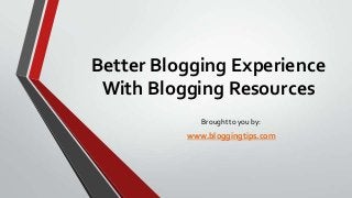 Better Blogging Experience
With Blogging Resources
Brought to you by:

www.bloggingtips.com

 