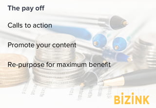 Calls to action
Promote your content
Re-purpose for maximum benefit
The pay off
 