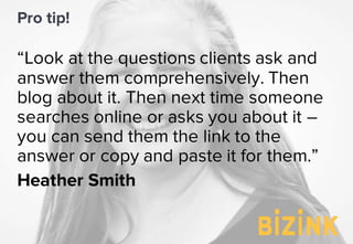 “Look at the questions clients ask and
answer them comprehensively. Then
blog about it. Then next time someone
searches on...