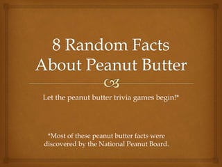 Let the peanut butter trivia games begin!* 
*Most of these peanut butter facts were 
discovered by the National Peanut Board. 
 