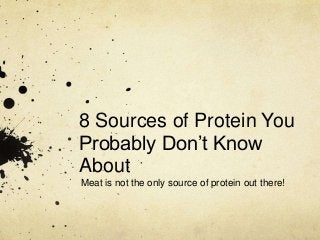 8 Sources of Protein You 
Probably Don’t Know 
About 
Meat is not the only source of protein out there! 
 