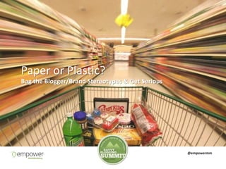 Paper or Plastic?
Bag the Blogger/Brand Stereotypes & Get Serious




                                                  @empowermm
 