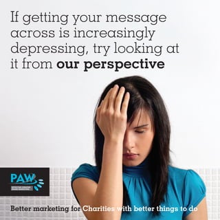 If getting your message
across is increasingly
depressing, try looking at
it from our perspective




Better marketing for Charities with better things to do
 