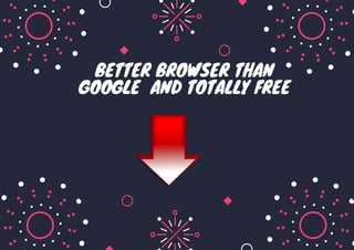 BETTER BROWSER THAN
GOOGLE AND TOTALLY FREE




 