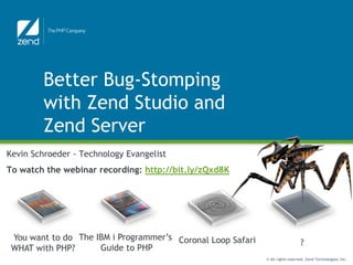 Better Bug-Stomping
         with Zend Studio and
         Zend Server
Kevin Schroeder - Technology Evangelist
To watch the webinar recording: http://bit.ly/zQxd8K




 You want to do The IBM i Programmer’s Coronal Loop Safari
                                                                                ?
 WHAT with PHP?      Guide to PHP
                                                             © All rights reserved. Zend Technologies, Inc.
 