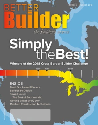 OBC 2012 OBC 2017 NEAR ZERO
90 80 70 60 50 40 30 20 10
ISSUE 26 | SUMMER 2018PUBLICATIONNUMBER42408014
INSIDE
Meet Our Award Winners
Savings by Design
TowerHouse:
The Best of Both Worlds
Getting Better Every Day
Resilient Construction Techniques
Simply
theBest!Winners of the 2018 Cross Border Builder Challenge
 