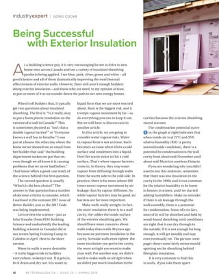 BETTERBUILDER.CA | ISSUE 29 | SPRING 2019
cavities because the exterior sheathing
stayed warmer.
The condensation potential curve
1 in the graph at right indicates that
when inside air is at 21°C and 35%
relative humidity (RH) (a pretty
normal inside condition), there is a
potential for condensation in the wall
cavity from about mid-November until
about mid-March in southern Ontario.
If you are wondering why you didn’t
used to see this moisture, remember
that there was less insulation in the
cavity in the 1990s and it was common
for the relative humidity to be lower
in houses in winter, until we started
adding humidifiers. Make no mistake:
if there is air leakage through the
wall assembly, there is a potential
for condensation. Some of it (in fact,
most of it) will be absorbed and held by
wood-based sheathing until conditions
are right that it can dry through to
the outside. If it is wet enough for long
enough, it will get mouldy and may
even eventually rot. The picture (next
page) shows some fairly minor mould
spotting on the sheathing behind
fibreglass insulation.
It is very common to find this
in walls, if you take them apart.
10
industryexpert / GORD COOKE
When I tell builders that, I typically
get two questions about insulated
sheathing. The first is: “Is it really okay
to put a foam plastic insulation on the
exterior of a wall in Canada?” This
is sometimes phrased as “Isn’t that a
double vapour barrier?” or “Everyone
knows a wall has to breathe.” I was
just at a house the other day where the
home owner showed me an email from
her builder that said “the building
department makes me put that on,
even though we all know it is causing
problems that we never had before.”
That house offers a good case study of
the science behind this first question.
The second question is usually
“Which is the best choice?” The
answer to that question has a number
of decision criteria to consider, which
I outlined in the summer 2017 issue of
Better Builder, just as the 2017 Code
was being implemented.
Let’s review the science – just as
John Straube (from RDH Building
Science and undoubtedly the leading
building scientist in Canada) did at
our recent Spring Training Camp in
Caledon in April. Here is the short
version.
Water in walls is never desirable
– it is the biggest risk to builders
everywhere, so keep it out. If it gets in,
let it drain and dry out. It is water in
liquid form that we are most worried
about. Rain is the biggest risk, and it
trumps vapour movement by far – so
do everything you can to keep it out.
But we will have to discuss rain in
another article.
In this article, we are going to
consider water vapour risks. Water
in vapour form is not an issue, but it
becomes an issue when it hits a cold
surface and condenses into a liquid.
Don’t let warm moist air hit a cold
surface. That’s where vapour barriers
come in. In theory, they stop water
vapour from diffusing through walls
from the warm side to the cold side. In
practice, there is far more (about 100
times more) vapour movement by air
leakage than by vapour diffusion. So
while vapour barriers may be good, air
barriers are far more important.
Make walls really airtight. In fact,
the more insulation there is in a wall
cavity, the colder the inside surface
of the exterior sheathing gets. We
should have more concerns about
walls today than walls 30 years ago
because we put more insulation in the
cavity. So make walls even tighter: the
more insulation you put in the cavity,
the more airtight you want to make
your wall. Put another way, we didn’t
need to make walls so airtight when
we didn’t put much insulation in the
Being Successful
with Exterior Insulation
A
s a building science guy, it is very encouraging for me to drive to new
home sites across Canada and see a variety of insulated sheathing
products being applied. I see blue, pink, silver, green and white – all
good choices and all of them dramatically improving the total thermal
effectiveness of exterior walls. However, there still aren’t enough builders
doing exterior insulation – and those who are need, in my opinion at least,
to put on more of it as we wander down the path to net zero energy homes.
 