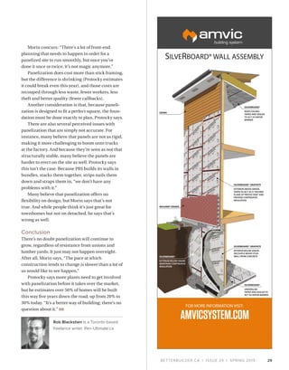 BETTERBUILDER.CA | ISSUE 29 | SPRING 2019
Morin concurs: “There's a lot of front-end
planning that needs to happen in order for a
panelized site to run smoothly, but once you’ve
done it once or twice, it’s not magic anymore.”
Panelization does cost more than stick framing,
but the difference is shrinking (Protocky estimates
it could break even this year), and those costs are
recouped through less waste, fewer workers, less
theft and better quality (fewer callbacks).
Another consideration is that, because paneli­
zation is designed to fit a perfect square, the foun­
dation must be done exactly to plan, Protocky says.
There are also several perceived issues with
panelization that are simply not accurate. For
instance, many believe that panels are not as rigid,
making it more challenging to boom onto trucks
at the factory. And because they’re seen as not that
structurally stable, many believe the panels are
harder to erect on the site as well. Protocky says
this isn’t the case. Because PBS builds its walls in
bundles, stacks them together, strips nails them
down and straps them in, “we don’t have any
problems with it.”
Many believe that panelization offers no
flexibility on design, but Morin says that’s not
true. And while people think it’s just great for
townhomes but not on detached, he says that’s
wrong as well.
Conclusion
There’s no doubt panelization will continue to
grow, regardless of resistance from unions and
lumber yards. It just may not happen overnight.
After all, Morin says, “The pace at which
construction tends to change is slower than a lot of
us would like to see happen.”
Protocky says more plants need to get involved
with panelization before it takes over the market,
but he estimates over 50% of homes will be built
this way five years down the road, up from 20% to
30% today. “It’s a better way of building; there’s no
question about it.” BB
Rob Blackstien is a Toronto-based
freelance writer. Pen-Ultimate.ca 
29
SILVERBOARD®
ROOF/CEILING:
TAPED AND SEALED
TO ACT AS VAPOR
BARRIER
SILVERBOARD® GRAPHITE
EXTERIOR ABOVE GRADE:
TAPED TO ACT AS A“SECOND
PLANE OF PROTECTION”AND
PROVIDE CONTINUOUS
INSULATION
MASONRY VENEER
SIDING
SILVERBOARD®
UNDERSLAB:
TAPED AND SEALED TO
ACT AS VAPOR BARRIER
SILVERBOARD® GRAPHITE
INTERIOR BELOW GRADE:
DECOUPLE WOOD STUD
WALL FROM CONCRETESILVERBOARD®
EXTERIOR BELOW GRADE:
MAINTAINS CONTINUOUS
INSULATION
 