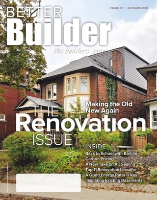 PUBLICATIONNUMBER42408014
INSIDE
Back to School with Barbini
Carbon Pricing
A New Take on Air Sealing
Top 11 Renovation Lessons
A Good Energy Rater is Key
Insulating Existing Basements
ISSUE 31 | AUTUMN 2019
Making the Old
New Again
 