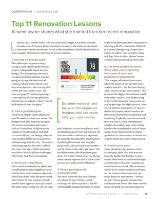 BETTERBUILDER.CA | ISSUE 31 | AUTUMN 2019 13
buildernews / ROB BLACKSTIEN
1. Arrange an energy audit
This allows you to get an energy
rating, so you can set goals for your
project and specifications for your
design. This is important because
you need to decide upfront if you’re
going to change the mechanical
systems, which Smith advises can
be a wise exercise – she’s saving 36%
off her previous utility costs. See
chart on page 25 comparing energy
consumption. Planning upfront in
this manner also helps reduce “weird
bulkheads all over the place.”
2. Find a good designer
You’ll need help to create plans and
specifications to meet your needs. The
designer will also help you navigate
the various municipal processes,
such as Committee of Adjustments
variances. Smith worked with Bill
Harrison of Fine Line Design, who she
says handled all the correspondence
and meetings with the city. “He speaks
their language; he does this stuff all
the time,” she says, which means he
was able to handle all the challenges
effectively. Visit him on LinkedIn.
3. Alert your neighbours
Once you’ve finalized your plans, you
should speak to your neighbours and
inform them what you have planned –
even if you don’t think the project will
affect them. In this instance, Smith
needed their approval on a party wall.
But more importantly, it’s vital to keep
good relations, so your neighbours won’t
mind helping you by moving their car off
the street when a delivery is expected,
for example. Manage their expectations
by letting them know how long the
project will take and what hours workers
will be there, so they don’t get upset. “We
found the more information we gave
them, the better,” Smith observes. Giving
them a sense of power and a voice in the
process can make all the difference.
4. Find a good general
contractor (GC)
You need someone that can educate
you about all your choices, while
treating your job as a priority. Ask for
testimonials and take the time to speak
to those people about their experiences
working with this contractor. If the GC
is reticent about giving you previous
clients to talk to, that should be a big
red flag. Drive by their clients’ homes
and see what you think of their work.
5. Get three quotes for every­
thing while clearly defining
the scope of work and
payment arrangements
This is especially true in instances
when the home owner decides to act
as their own GC – but for those hiring
a GC, ensure you get three quotes. This
is one of the biggest investments you’ll
ever make, and you may be planning
to live in this home for many years, so
you’ve got to get the right partner. Once
you’ve picked a contractor, it’s time to
define the project, which needs to be
done in an extremely clear fashion and
in writing. Explicitly lay out how much
the total cost is, what increments it
needs to be paid in, and what exactly
needs to be completed at each of those
stages. Every detail must be clearly
spelled out in this contract so no one has
a doubt about the scope of the project.
6. Avoid house porn
Many designers may come in with
extravagant ideas that you may not
have the budget for, but this is not a
reality show with an unlimited budget
and 50 workers that will complete an
entire house in a week. This is the real
world. So do some research and focus
on the important features that can
really help you save money – and no,
we don’t mean granite countertops
and hardwood floors. (For more on this
issue, see Back to School on page 16.)
L
ate last year, Wanda Smith sold her condo and bought a townhouse in the
Leaside area of Toronto. Before moving in, however, she underwent a major
renovation on the new home. Based on her experience, Smith shared with us
some nuggets of wisdom in the form of lessons learned.
78
36% BETTER THAN THE ORIGINAL
WANDASMITH,TORONTOON
RatingDateAugust15,2019
2012SB-12REFERENCEHERS60
120140 80 60 40 20100
132
Top 11 Renovation Lessons
A home owner shares what she learned from her recent renovation
Do some research and
focus on the important
features that can really
help you save money.
 