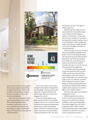 BETTERBUILDER.CA | ISSUE 31 | AUTUMN 2019
time, but once the walls are up, good
luck trying to improve the building
envelope. The truth is, in the world
of reality TV renovations, a vapour
barrier can’t hold a candle to the
sexiness of hardwood.
But in the real world, guess what’s
sexy? Saving money on your utility
bills and having a home that’s
extremely comfortable to live in,
not to mention the satisfaction of
knowing you’ve done something to
help save the planet by reducing your
carbon footprint.
This is what makes a recent reno
in High Park by Barbini Design Build
so remarkable: the home owners were
amenable to being schooled in the
art of energy efficiency and are now
reaping the rewards.
The work Amedeo Barbini and
his team did for Katie Flynn and her
husband, Mark, was a total renovation,
including lowering and underpinning
the basement while extending the
house at the back (including the base­
ment). Hydronic heating was added
to the ground floor as well. (For more
on the home, see the “Tech Specs)”
sidebar, page 19.)
Barbini said the couple were very
interested in the sustainable energy
conservation and consumption
elements of the project, so naturally
they were very receptive to the idea of
having a home energy consultant come
in, as Clearsphere’s John Godden did.
In fact, they opted to employ virtually
every item on Godden’s checklist of
recommendations.
Flynn says they were very conscious
about sustainability heading into the
project, and actually felt guilty about
the amount of waste the demo portion
generated. “But the house itself was
very inefficient. You would put your
hand on the wall and it would be
freezing,” she says. As a result, she and
Mark welcomed this approach.
“It’s all about what are you going
to put into your home that’s not just
visible countertops, but something
that is going to: first of all, make it a
more comfortable home; second of all,
make it more cost efficient; and third
of all, really have much less carbon
footprint” while providing enhanced
air quality through the home, Barbini
explains of his approach. It’s what he
likes to call “stealth comfort.”
Of course, this type of innovation is
nothing new to him.
Barbini launched his business
in 1975. Over the years, he grew his
business into a full-service design-
build firm, and it wasn’t long before
he needed a bigger boat to fit all his
employees and accolades. Barbini
transcends being a mere home builder/
renovator; he specializes in what he
terms “environment creation.”
17
43
THIS HOME IS 29% BETTER THAN CODE
46KENNEDYPARK,TORONTOON
RatingDateJuly18,2019
2012SB-12REFERENCEHERS60
PHOTOSCOURTESYBARBINICORP
 