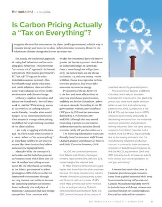 BETTERBUILDER.CA | ISSUE 31 | AUTUMN 2019
In Canada, the traditional approach
of taxing bad behaviour and incentiv­
izing good behaviour – the proverbial
“carrot and stick” approach – is littered
with pitfalls (the Ontario government’s
FIT/microFIT Program for solar
installations comes to mind). Also,
I see that through public education
and public relations, there are efforts
underway to change our views on the
environment and climate change.
In theory, taxation, incentives and
education should work – but will they
work in practice? This strategy seems
to have worked in curbing tobacco
use in Canada. I wonder what would
happen in our interconnected world
if we adopted a strong carbon pricing
model but the large emitting countries
of the planet did not.
I am truly struggling with the idea,
and I’m of two minds when it comes to
a tax on carbon – a “tax on everything,”
as some have labelled it. Let’s face it:
no one likes taxes (unless they believe
someone else is paying them).
Many don’t like the concept of a
carbon tax on the fuels that generate
carbon emissions which filter into the
cost of much of everything we con­
sume. On the other hand, according
to the federal government’s carbon
pricing plan, 90% of the tax collected
is returned to consumers through
varying income tax credits on income
tax (assuming you have an income)
based on family size and place of
residence. Companies that face foreign
competition from countries with
weaker environmental laws will receive
greater tax breaks to protect them from
an unfair advantage. In carbon tax
theory, even though we will get (our
own) tax money back, we are always
inclined to try and save money – so we
will thus choose less expensive carbon-
intensive products, buy less or take
measures to conserve energy.
Proponents of the tax believe it
is the best and most efficient way of
lowering greenhouse gas emissions,
and they use British Columbia’s carbon
tax as an example. According to the BC
government’s website, provincial real
GDP grew by 19% and net emissions
declined by 3.7% between 2007
and 2016. Although this may sound
promising, it points to a correlation
and not necessarily causation. Broad
statistics rarely tell you the entire story.
The following information was taken
directly from Environment and Climate
Change Canada’s Greenhouse Gas Sources
and Sinks: Executive Summary 2019:
“In 2017, the combined emissions
from Alberta and Ontario, the largest
emitters, represented 60% (38% and 22%,
respectively) of the national total.
In 1990, Ontario’s GHG emissions were
higher than those from the other provinces
because of its large manufacturing industry.
Alberta’s emissions subsequently surpas­
sed Ontario’s, with an increase of 58%
since 1990, primarily due to the increase
in the oil and gas industry. Ontario’s
emissions decreased between 1990 and
2017 primarily because of the closure of
coal-fired electricity generation plants. 
The provinces of Quebec and British
Columbia, which rely on abundant
hydroelectric resources for their electricity
production, show more stable emission
patterns over time and a decreasing
pattern since 2005. Quebec had a 10%
(8.4 Mt CO2 eq) decrease from its 2005
emissions level; mainly attributable to
decreasing emissions from the residential,
aluminum production and petroleum
refining industries. Over the same period,
emissions from British Columbia had a
decline of 2% (1.0 Mt CO2 eq); essentially
due to decreasing emissions from the
manufacturing industries and fugitive
sources. In contrast to these decreases,
emissions in Saskatchewan increased by
14% (9.8 Mt CO2 eq) between 2005 and
2017, primarily due to increases in activity
from sectors such as transportation, oil
and gas, and mining.”
It seems that most reductions in
Canada’s greenhouse gas emissions
come from a global economic shift away
from manufacturing in Ontario and
Canada. Manufacturing likely moved
to jurisdictions with lower labour costs
and more lenient environmental laws.
Ontario has reduced its emissions
3
Is Carbon Pricing Actually
a “Tax on Everything”?
thebadatest / LOU BADA
INTERPAS/ISTOCKPHOTO
I
recognize the need for everyone on the planet (and in government) to find a way to
conserve energy and move on to a less carbon-intensive economy. However, the
solutions to climate change don’t seem as clear to me.
 